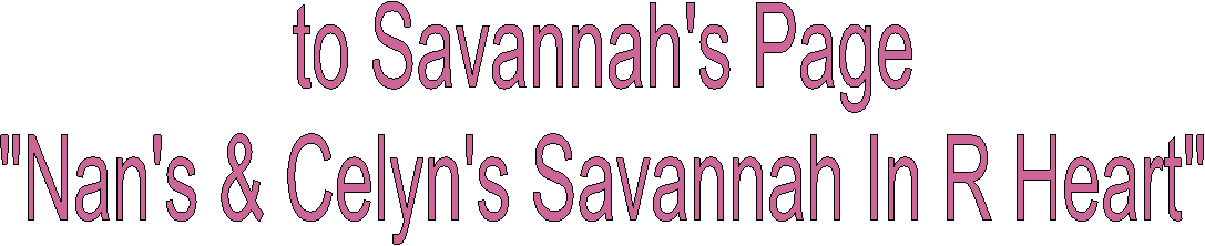 to Savannah's Page
Nan's & Celyn's Savannah In R Heart